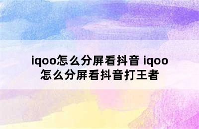 iqoo怎么分屏看抖音 iqoo怎么分屏看抖音打王者